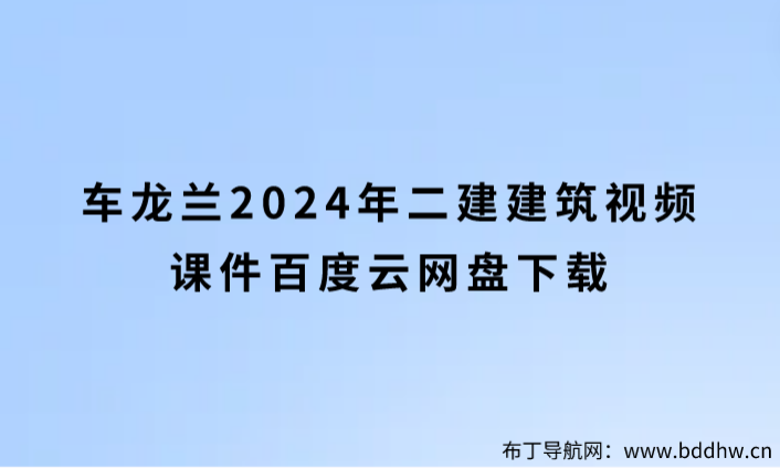 车龙兰2024年二建建筑视频课件百度云网盘下载