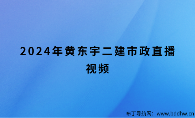 2024年黄东宇二建市政直播视频