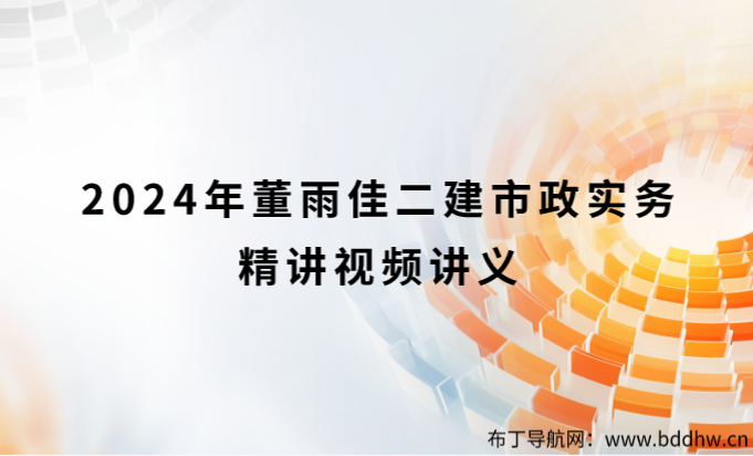 2024年董雨佳二建市政实务精讲（董雨佳市政视频讲义讲的怎么样）