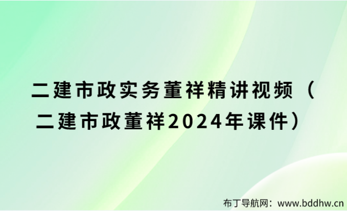 二建市政实务董祥精讲视频（二建市政董祥2024年课件）