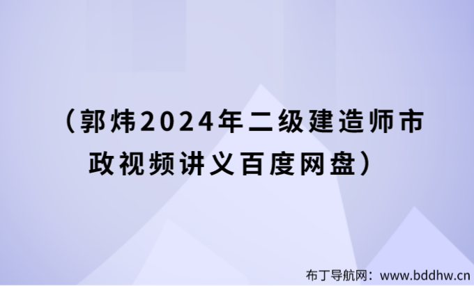 郭炜二建市政视频下载（2024年二级建造师市政视频讲义百度网盘）
