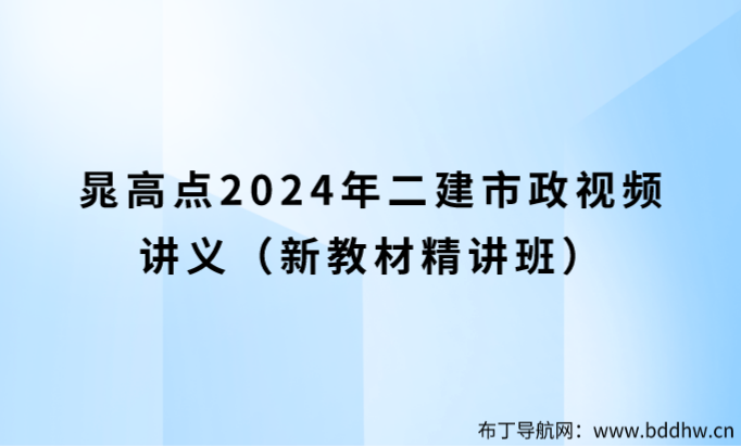 晁高点2024年二建市政视频讲义（新教材精讲班）