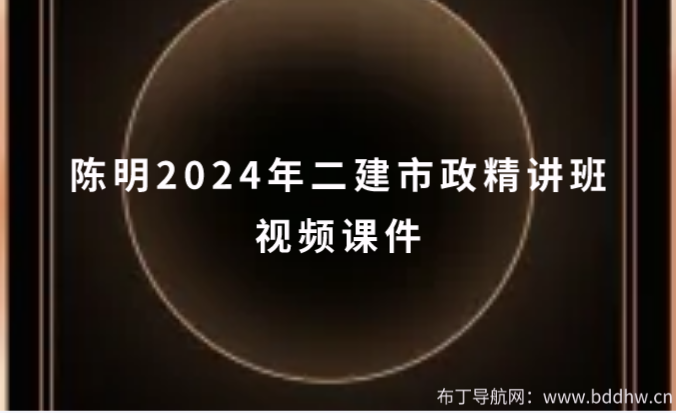 陈明2024年二建市政精讲班视频课件(重点推荐 含讲义)