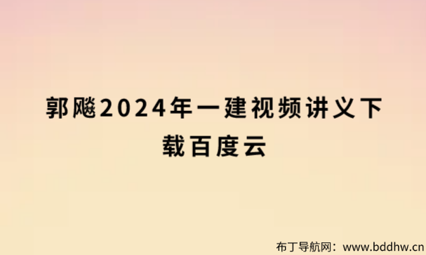 郭飚2024年一建视频讲义下载百度云（新教材系统精讲班）