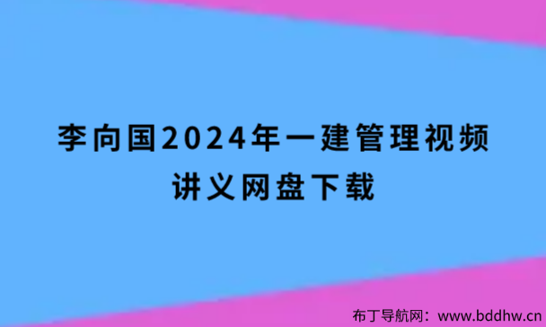 李向国2024年一建管理视频讲义网盘下载（新新版高端面授）