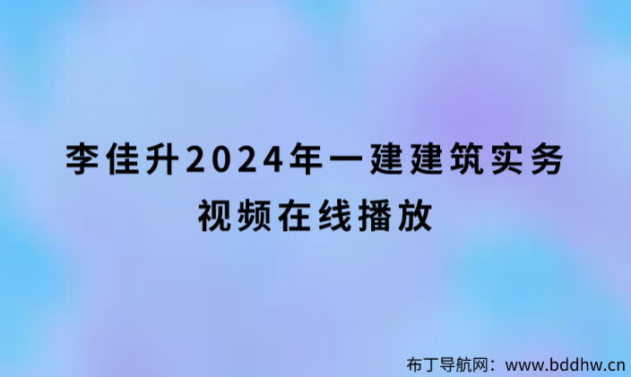李佳升2024年一建建筑实务视频在线播放（系统精讲班）