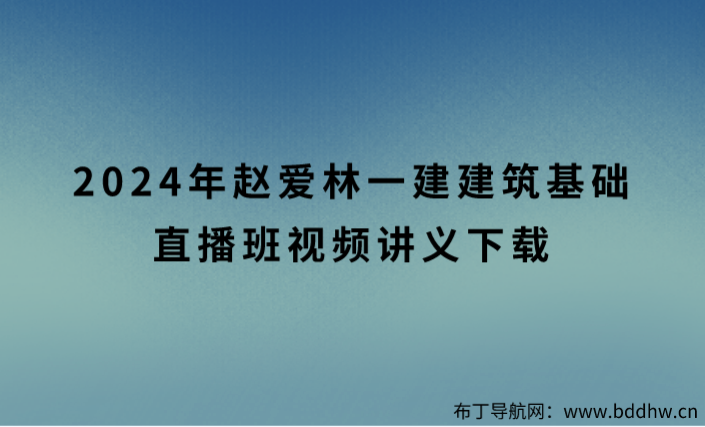 2024年赵爱林一建建筑基础直播班视频讲义下载