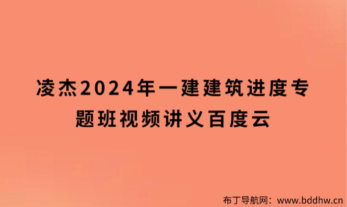 凌杰2024年一建建筑进度专题班视频讲义百度云