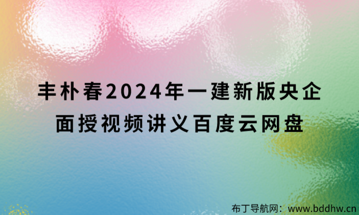 丰朴春2024年一建新版央企面授视频讲义百度云网盘