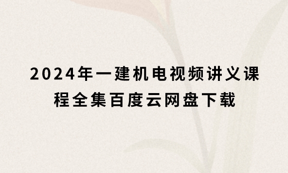 2024年一建机电视频讲义课程全集百度云网盘下载