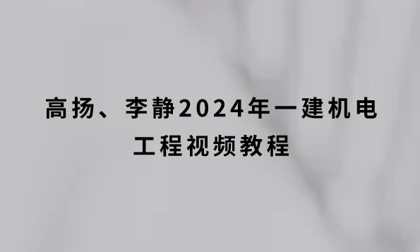 高扬、李静2024年一建机电工程视频教程（高端内训面授）