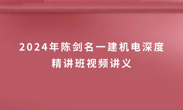 2024年陈剑名一建机电深度精讲班视频讲义【重点推荐】