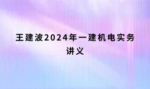 王建波2024年一建机电实务讲义（一建强化精讲班视频下载）