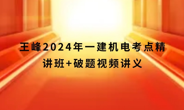 王峰2024年一建机电考点精讲班+破题视频讲义网盘下载