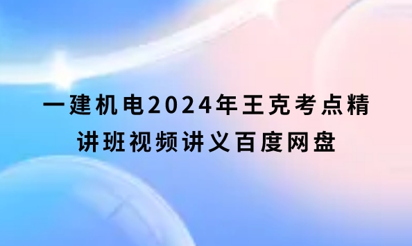 一建机电2024年王克考点精讲班视频讲义百度网盘