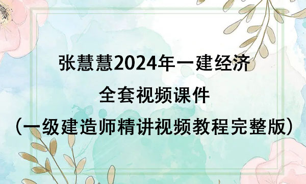 张慧慧2024年一建经济全套视频课件（一级建造师精讲视频教程完整版）