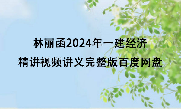 林丽函2024年一建经济精讲视频讲义完整版百度网盘