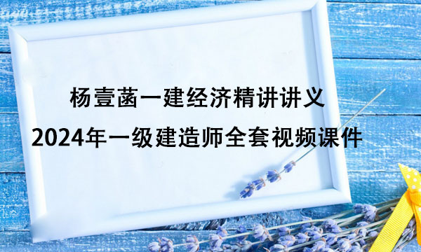 杨壹菡一建经济精讲讲义（2024年一级建造师全套视频课件百度网盘）