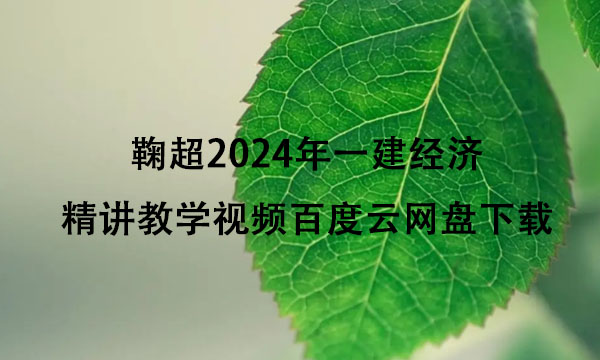 鞠超2024年一建经济精讲教学视频百度云网盘下载