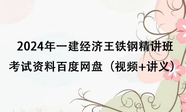 2024年一建经济王铁钢精讲班考试资料百度网盘（视频+讲义）