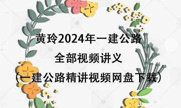黄玲2024年一建公路全部视频讲义（一建公路精讲视频网盘下载）