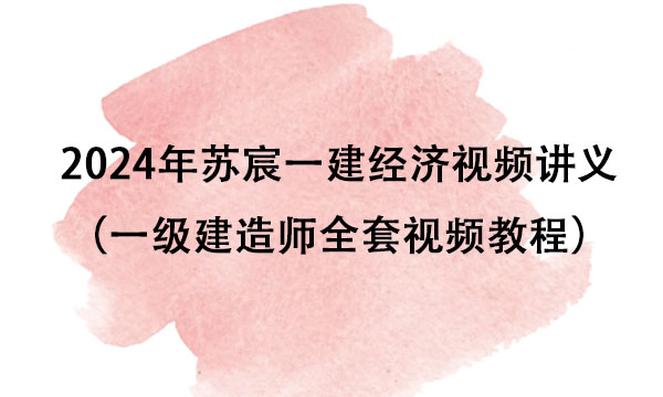 2024年苏宸一建经济视频讲义百度云（一级建造师全套视频教程）