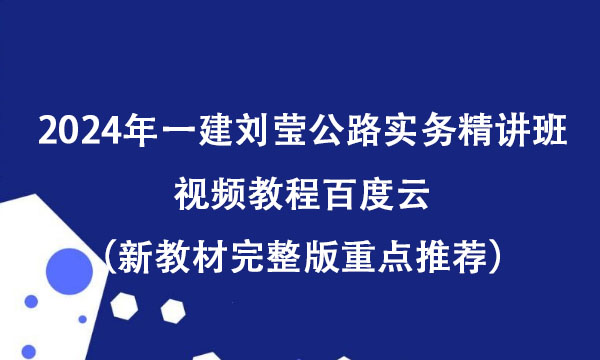 2024年一建刘莹公路实务精讲班视频教程百度云（新教材完整版重点推荐）