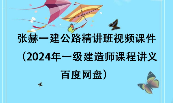 张赫一建公路精讲班视频课件（2024年一级建造师课程讲义百度网盘）