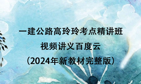 一建公路高玲玲考点精讲班视频讲义百度云（2024年新教材完整版）