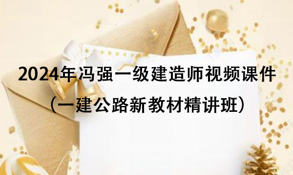 2024年冯强一级建造师视频课件百度云（一建公路新教材精讲班）