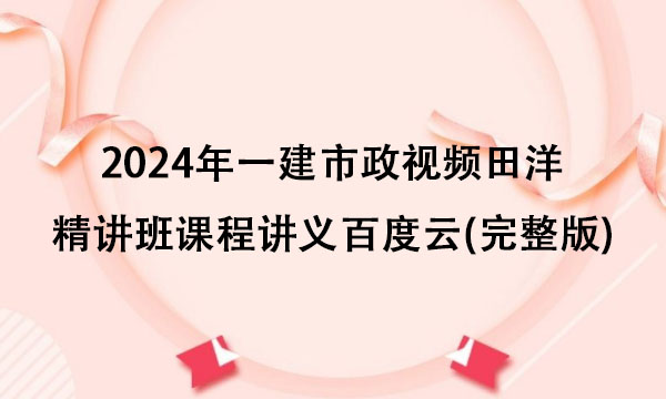 2024年一建市政视频田洋精讲班课程讲义百度云(完整版)