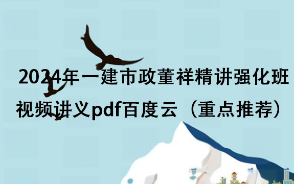 2024年一建市政董祥精讲强化班视频讲义pdf百度云（重点推荐）