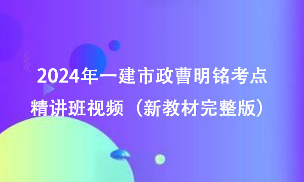 2024年一建市政曹明铭考点精讲班视频百度网盘（新教材完整版）