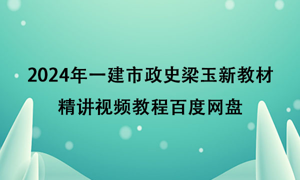 2024年一建市政史梁玉新教材精讲视频教程百度网盘