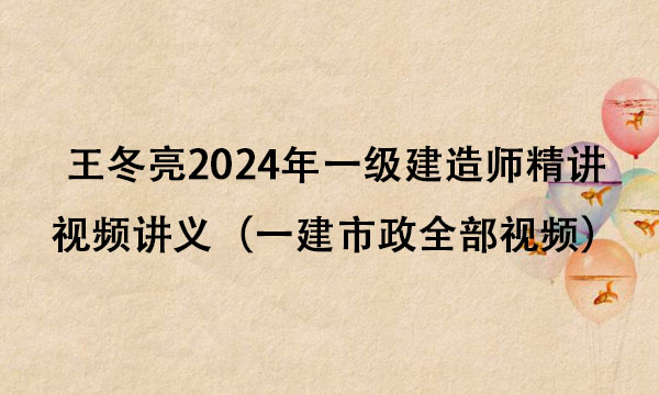 王冬亮2024年一级建造师精讲视频讲义百度云（一建市政全部视频）