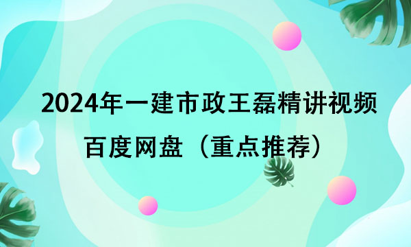 2024年一建市政王磊精讲视频百度网盘（重点推荐）