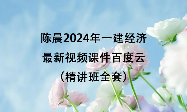 陈晨2024年一建经济最新视频课件百度云（精讲班全套）