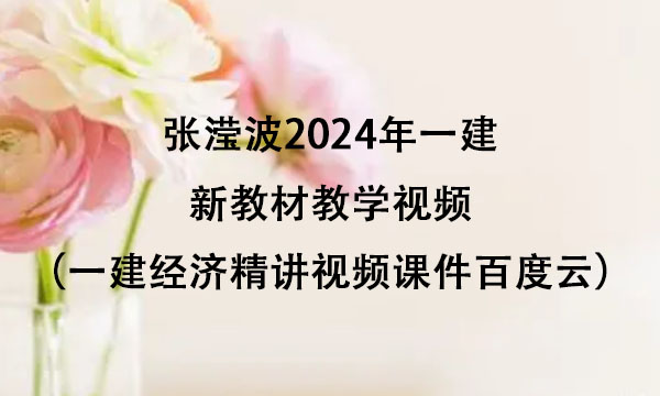 张滢波2024年一建新教材教学视频（一建经济精讲视频课件百度云）