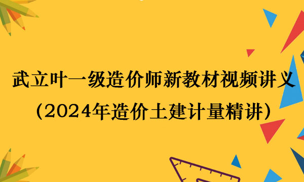 武立叶一级造价师新教材视频讲义下载（2024年造价土建计量精讲）