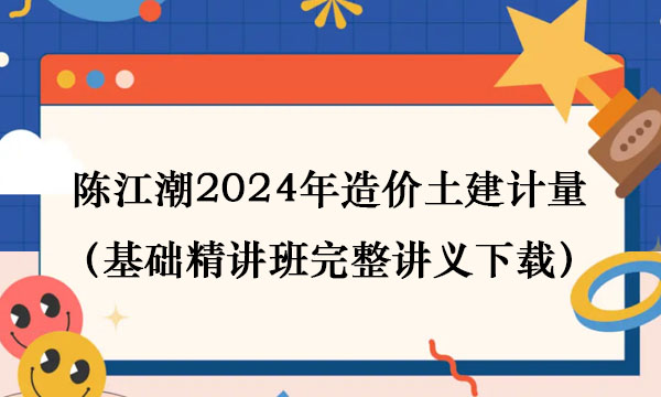 陈江潮2024年造价土建计量视频（基础精讲班完整讲义百度网盘下载）