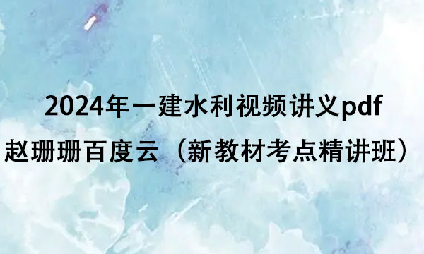 2024年一建水利视频讲义pdf赵珊珊百度云（新教材考点精讲班）