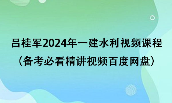吕桂军2024年一建水利视频课程（备考必看精讲视频百度网盘）