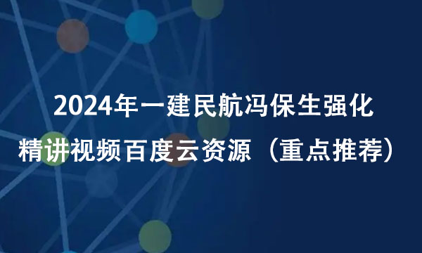 2024年一建民航冯保生强化精讲视频百度云资源（重点推荐）