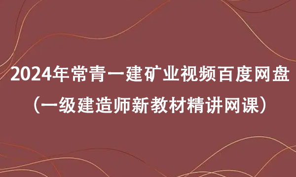 2024年常青一建矿业视频百度网盘（一级建造师新教材精讲网课）