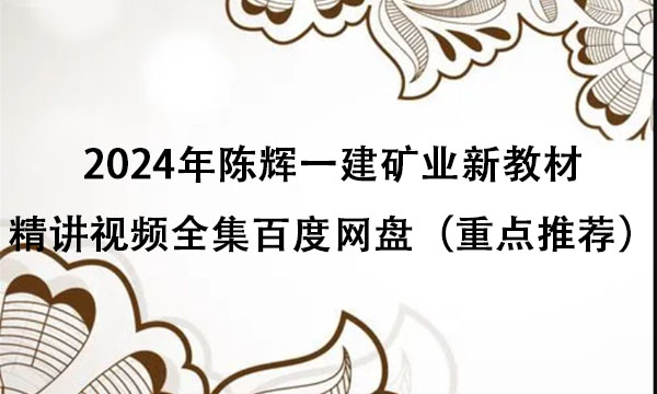 2024年陈辉一建矿业新教材精讲视频全集百度网盘（重点推荐）