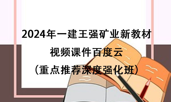 2024年一建王强矿业新教材视频课件百度云（重点推荐深度强化班）