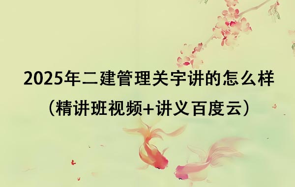 2025年二建管理关宇讲的怎么样（精讲班视频+讲义百度云）