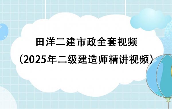田洋二建市政全套视频（2025年二级建造师精讲视频百度网盘）
