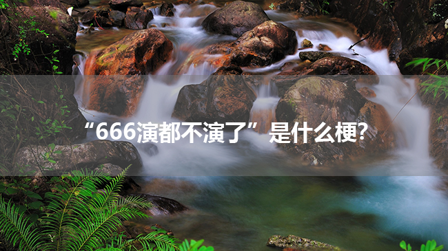 “666演都不演了”是什么梗？